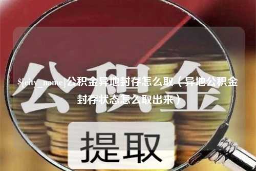 宁波公积金异地封存怎么取（异地公积金封存状态怎么取出来）