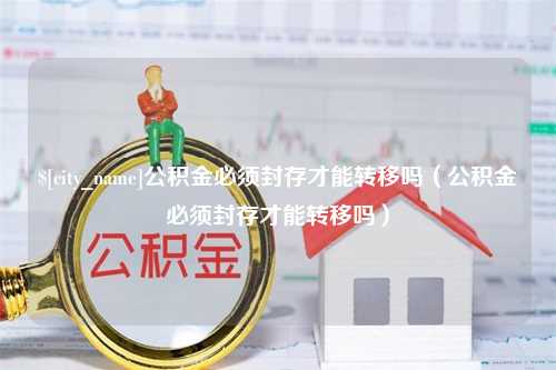 宁波公积金必须封存才能转移吗（公积金必须封存才能转移吗）