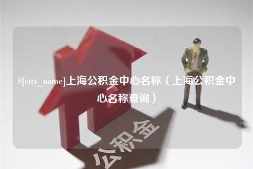 宁波上海公积金中心名称（上海公积金中心名称查询）